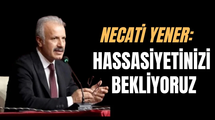 Necati Yener: Hassasiyetinizi Bekliyoruz