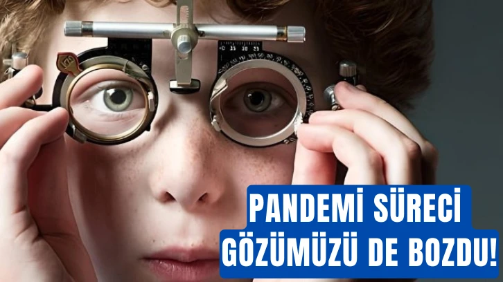 Pandemi Süreci Gözümüzü de Bozdu!