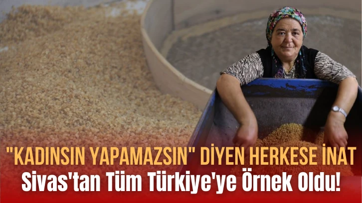 "Kadınsın Yapamazsın" Diyen Herkese İnat, Sivas'tan Tüm Türkiye'ye Örnek Oldu!