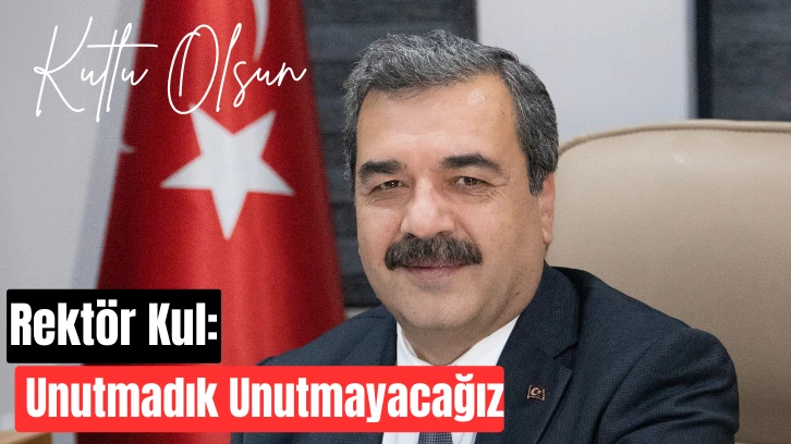 Rektör Kul: Unutmadık Unutmayacağız