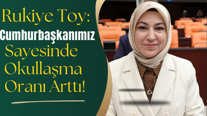 Rukiye Toy: Cumhurbaşkanımız Sayesinde Okullaşma Oranı Arttı!