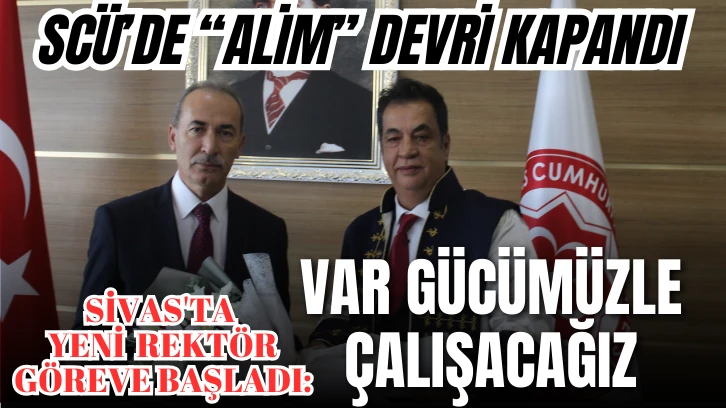 SCÜ'de &quot;Alim&quot; Devri Kapandı! Sivas'ta Yeni Rektör Göreve Başladı: Var Gücümüzle Çalışacağız