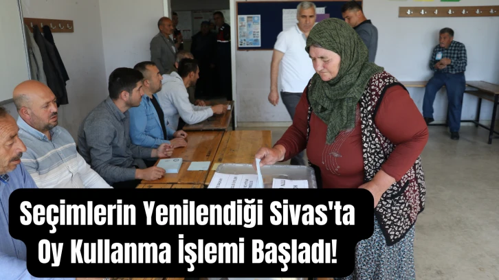 Seçimlerin Yenilendiği Sivas'ta Oy Kullanma İşlemi Başladı! 
