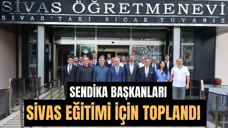 Sendika Başkanları Sivas Eğitimi İçin Toplandı 