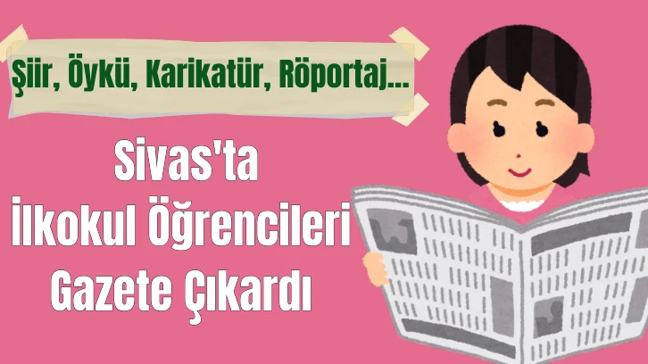 Şiir, Öykü, Karikatür, Röportaj... Sivas'ta İlkokul Öğrencileri Gazete Çıkardı