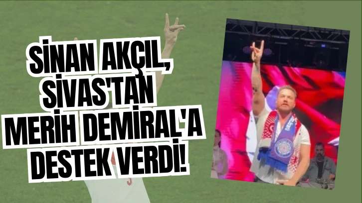 Sinan Akçıl, Sivas'tan  Merih Demiral'a Destek Verdi!