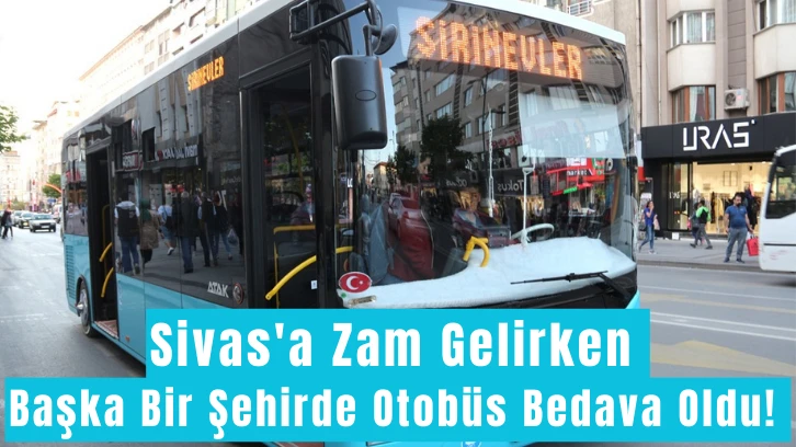 Sivas'a Zam Gelirken Başka Bir Şehirde Otobüs Bedava Oldu! 
