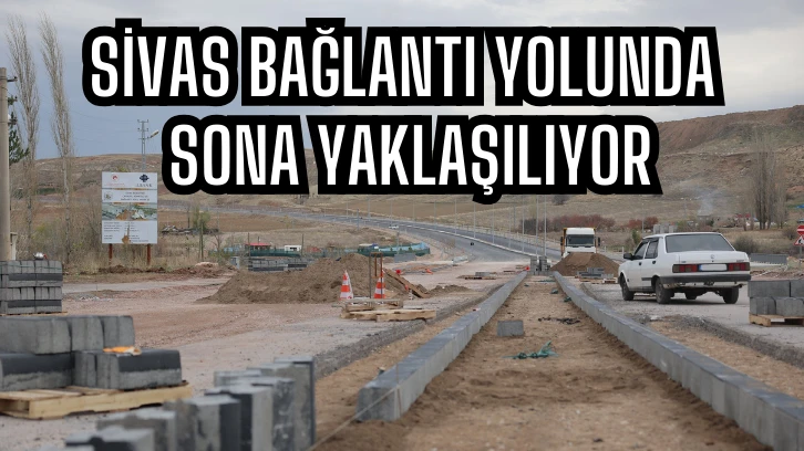 Sivas Bağlantı Yolunda Sona Yaklaşılıyor