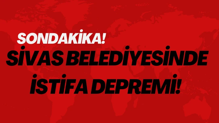 Sivas Belediyesinde İstifa Depremi! 