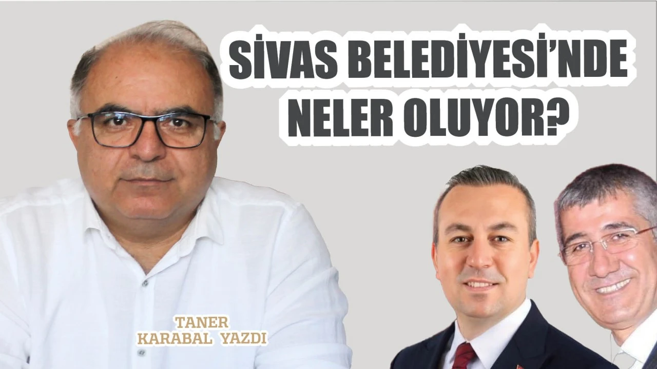 Sivas Belediyesinde Neler Oluyor! Taner Karabal Yazdı