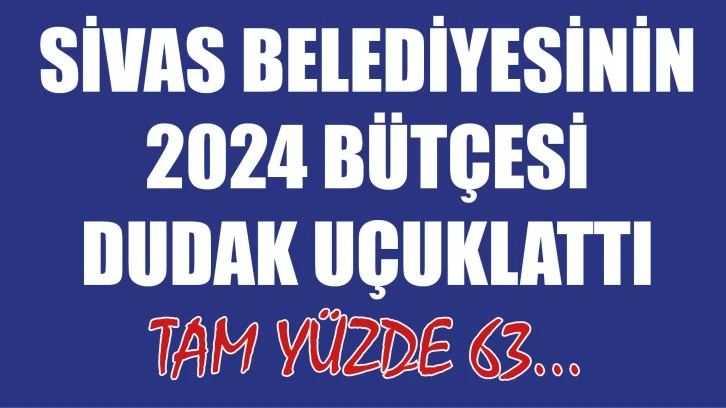 Sivas Belediyesinin 2024 Bütçesi Dudak Uçuklattı