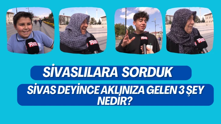 Sivas Deyince Aklınıza Gelen 3 Şey Nedir?