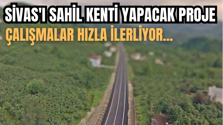 Sivas'ı Sahil Kenti Yapacak Proje!