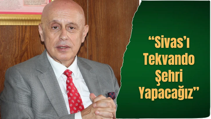 “Sivas’ı Tekvando Şehri Yapacağız”