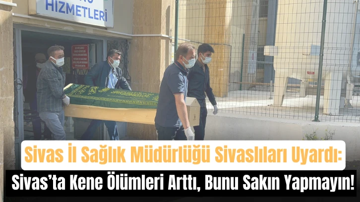 Sivas İl Sağlık Müdürlüğü Sivaslıları Uyardı: Sivas'ta Kene Ölümleri Arttı, Bunu Sakın Yapmayın!