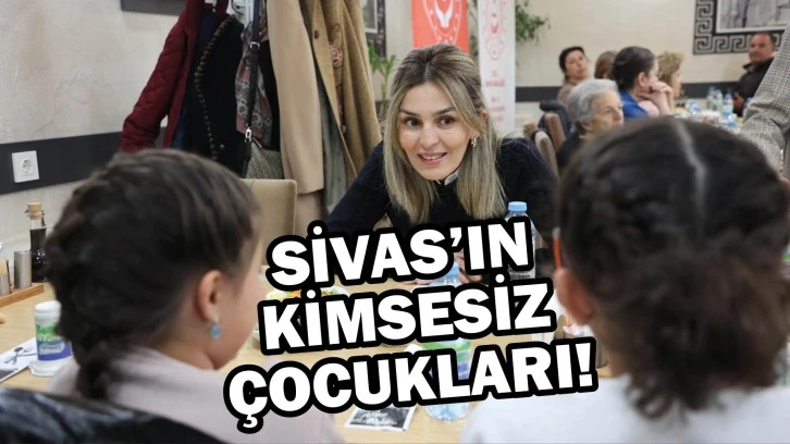 Sivas’ın Kimsesiz Çocukları!