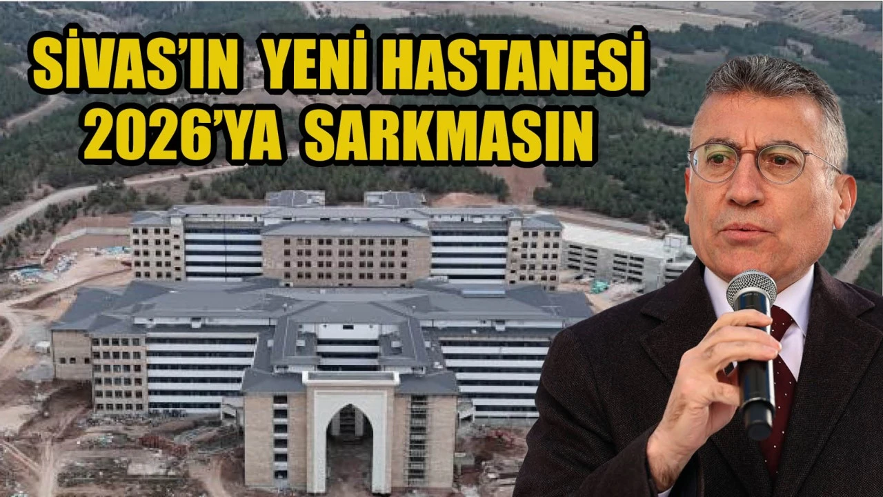 Sivas’ın Yeni Hastanesi 2026’ya Sarkmasın!