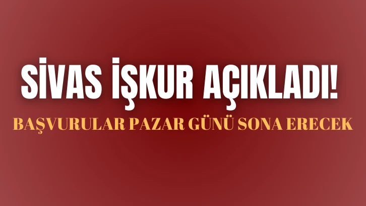 Sivas İŞKUR Açıkladı! Başvurular Pazar Günü Sona Erecek