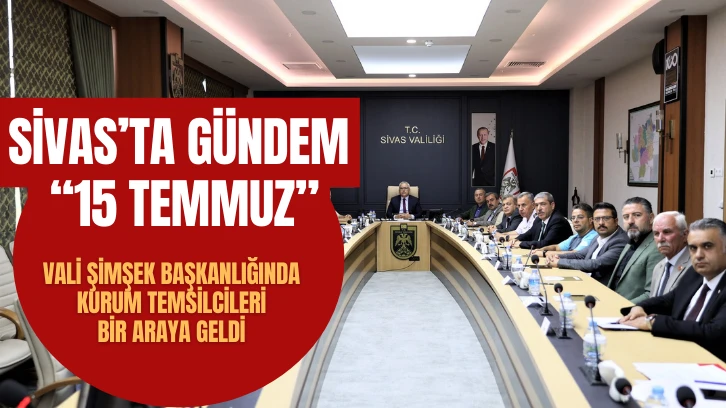 Sivas’ta “15 Temmuz” Hazırlıkları Konuşuldu