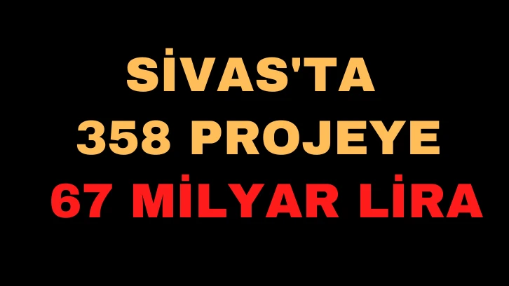 Sivas'ta 358 Projeye 67 Milyar Lira