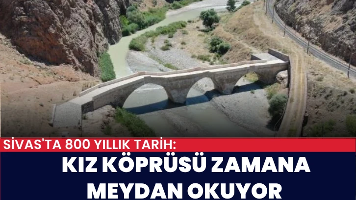 Sivas'ta 800 Yıllık Tarih: Kız Köprüsü Zamana Meydan Okuyor