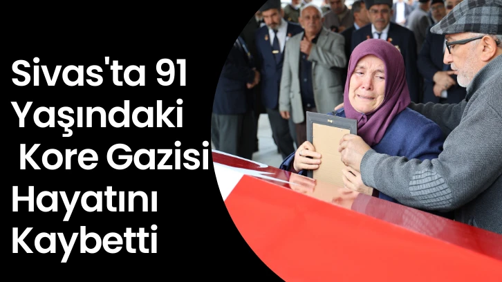 Sivas'ta 91 Yaşındaki Kore Gazisi Hayatını Kaybetti