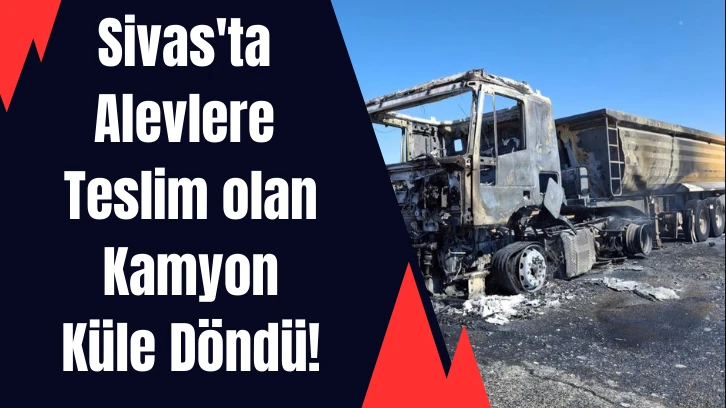 Sivas'ta Alevlere Teslim olan Kamyon Küle Döndü!