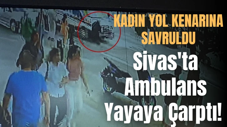 Sivas'ta Ambulans Yayaya Çarptı! 