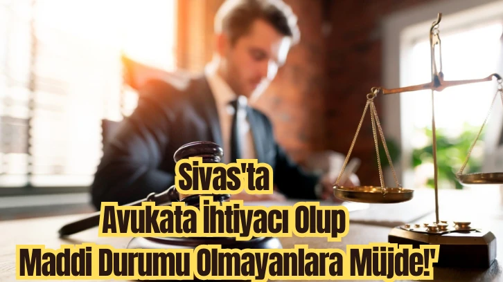 Sivas'ta Avukata İhtiyacı Olup Maddi Durumu Olmayanlara Müjde!