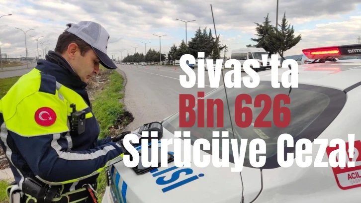 Sivas'ta Bin 626 Sürücüye Ceza! 