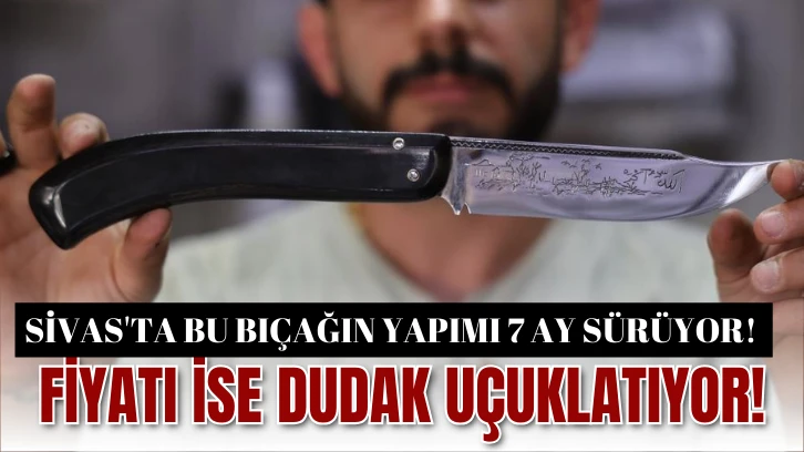 Sivas'ta Bu Bıçağın Yapımı 7 Ay Sürüyor!  Fiyatı ise Dudak Uçuklatıyor!