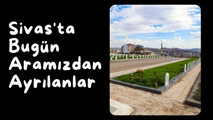 Sivas'ta Bugün Aramızdan Ayrılanlar- 23 Temmuz 2024