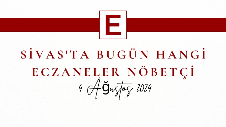 Sivas'ta Bugün Hangi Eczaneler Nöbetçi- 4 Ağustos 2024 