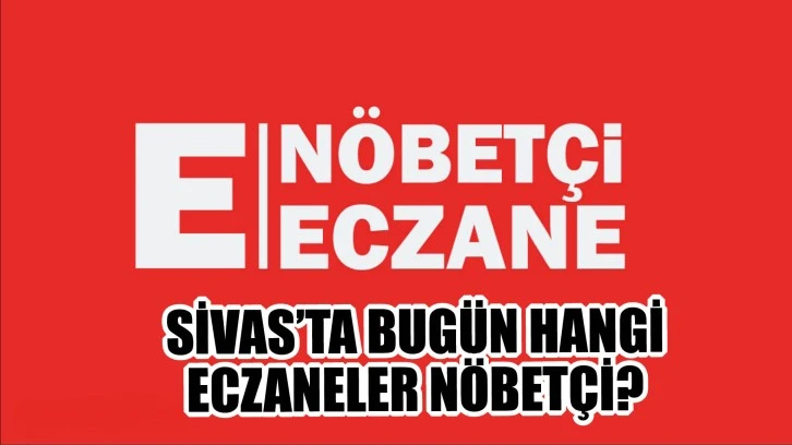 Sivas'ta Bugün Hangi Eczaneler Nöbetçi?