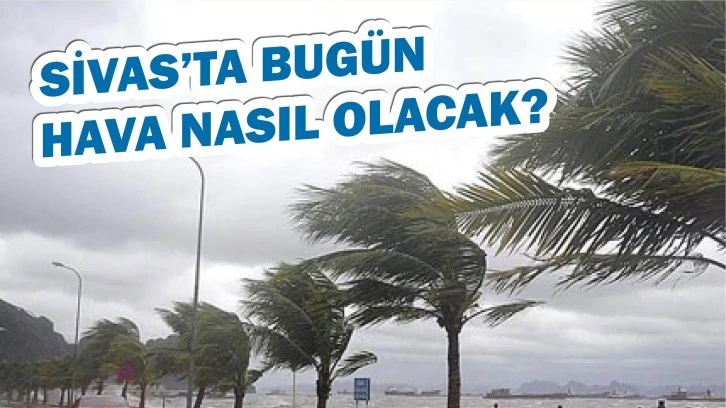 Sivas'ta Bugün Hava Nasıl Olacak?