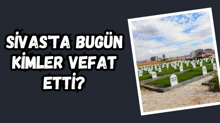 Sivas'ta Bugün Kimler Vefat Etti?- 11 Temmuz 2024