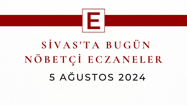 Sivas'ta Bugün Nöbetçi Eczaneler- 5 Ağustos 2024 