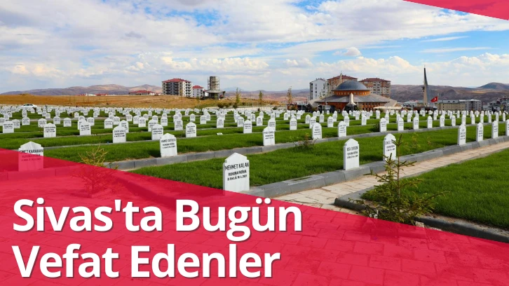 Sivas'ta Bugün Vefat Edenler? 12 Aralık 2024 