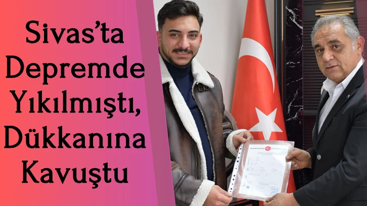 Sivas’ta Depremde Yıkılmıştı, Dükkanına Kavuştu