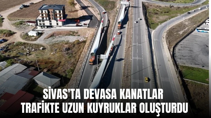 Sivas'ta Devasa Kanatlar Trafikte Uzun Kuyruklar Oluşturdu