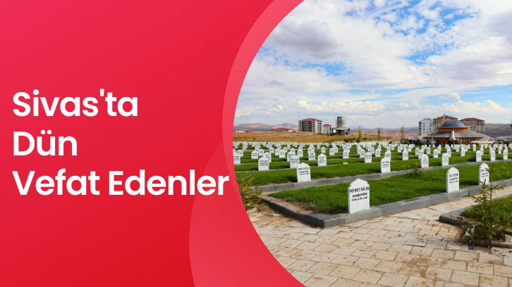 Sivas'ta Dün Vefat Edenler-  8 Aralık 2023 