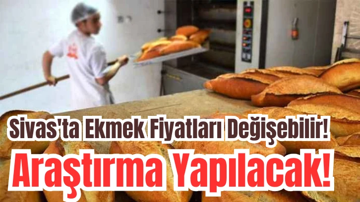 Sivas'ta Ekmek Fiyatları Değişebilir! Araştırma Yapılacak!