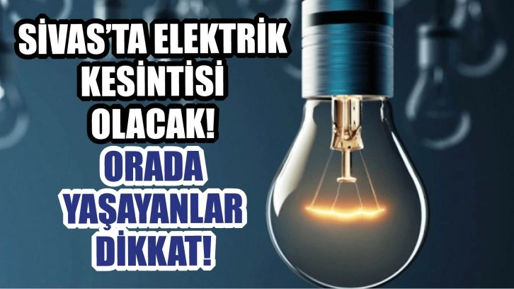 Sivas’ta Elektrik Kesintisi Olacak! Orada Yaşayanlar Dikkat