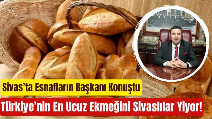 Sivas’ta Esnafların Başkanı Konuştu! Türkiye’nin En Ucuz Ekmeğini Sivaslılar Yiyor!