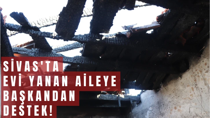 Sivas'ta Evi Yanan Aileye Başkandan Destek!