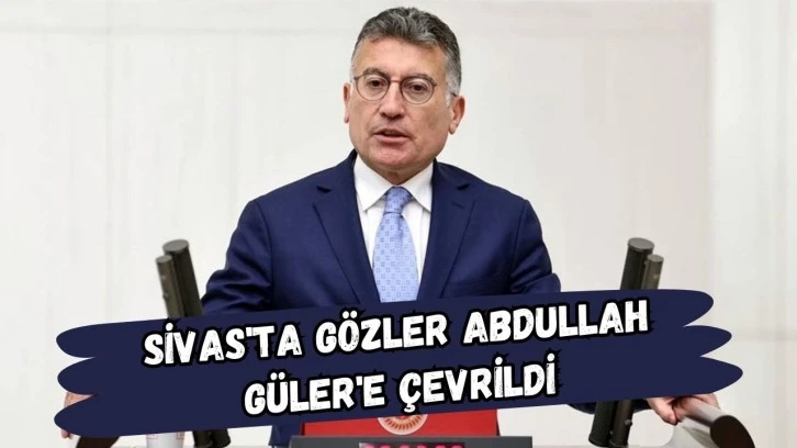 Sivas'ta Gözler Abdullah Güler'e Çevrildi