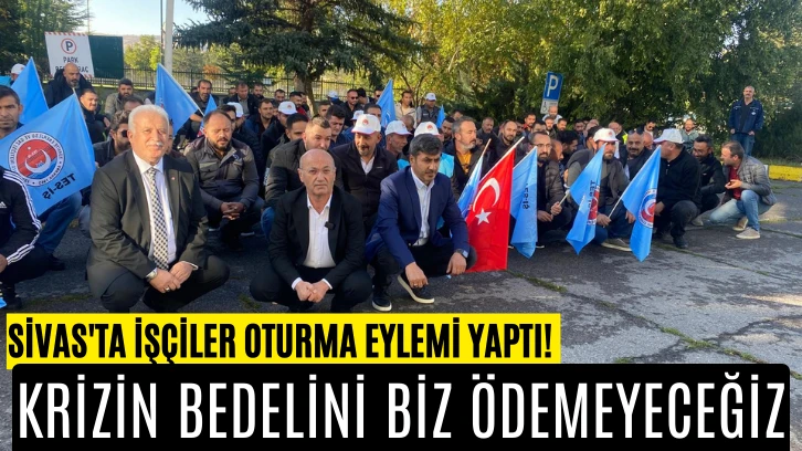 Sivas'ta İşçiler Oturma Eylemi Yaptı! Krizin Bedelini  Biz Ödemeyeceğiz