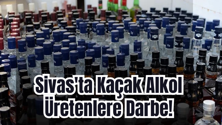 Sivas'ta Kaçak Alkol Üretenlere Darbe! 