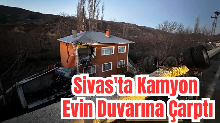 Sivas'ta Kamyon Evin Duvarına Çarptı