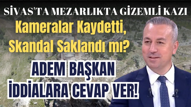 Sivas'ta Mezarlıkta Gizemli Kazı: Kameralar Kaydetti, Skandal Saklandı mı?  